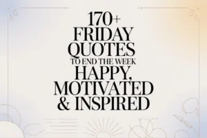 170+ Friday Quotes to End the Week Happy, Motivated & Inspired