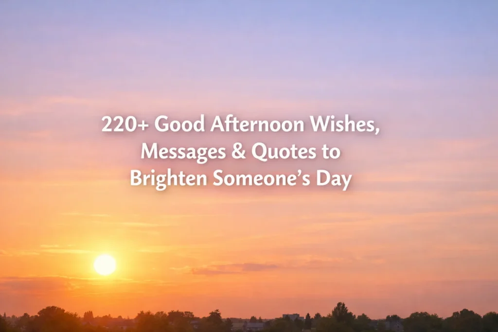 220+ Good Afternoon Wishes, Messages & Quotes to Brighten Someone's Day